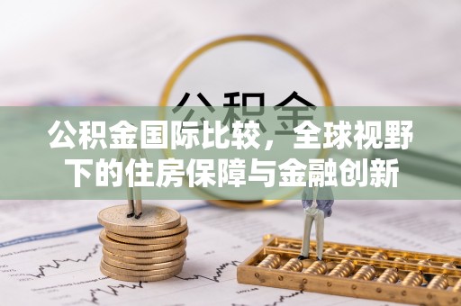 临潼公积金国际比较，全球视野下的住房保障与金融创新