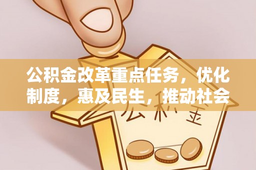临潼公积金改革重点任务，优化制度，惠及民生，推动社会公平