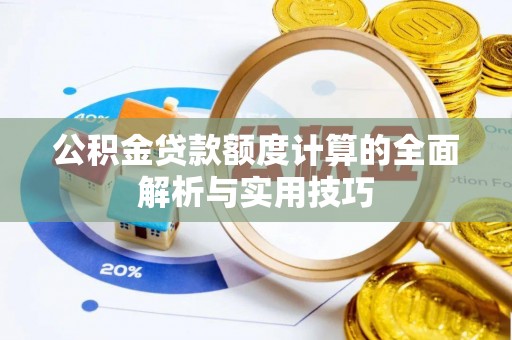 临潼公积金贷款额度计算的全面解析与实用技巧