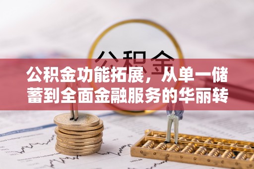 临潼公积金功能拓展，从单一储蓄到全面金融服务的华丽转身
