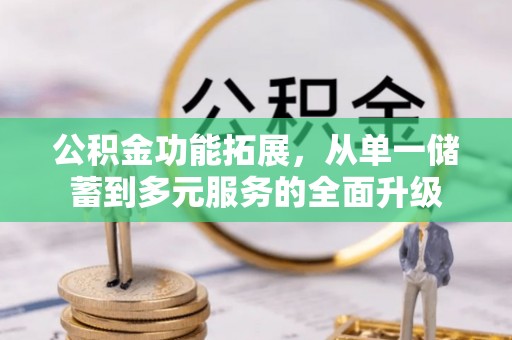 临潼公积金功能拓展，从单一储蓄到多元服务的全面升级