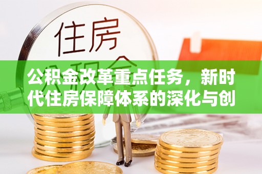 临潼公积金改革重点任务，新时代住房保障体系的深化与创新
