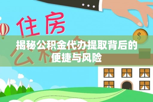 临潼揭秘公积金代办提取背后的便捷与风险