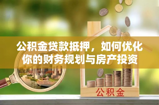 临潼公积金贷款抵押，如何优化你的财务规划与房产投资