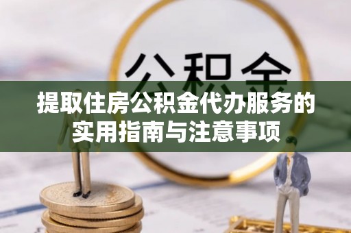临潼提取住房公积金代办服务的实用指南与注意事项