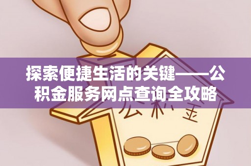 临潼探索便捷生活的关键——公积金服务网点查询全攻略