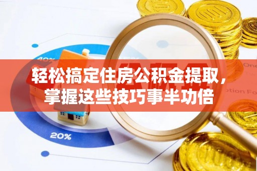 临潼轻松搞定住房公积金提取，掌握这些技巧事半功倍