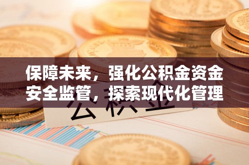 临潼保障未来，强化公积金资金安全监管，探索现代化管理新路径