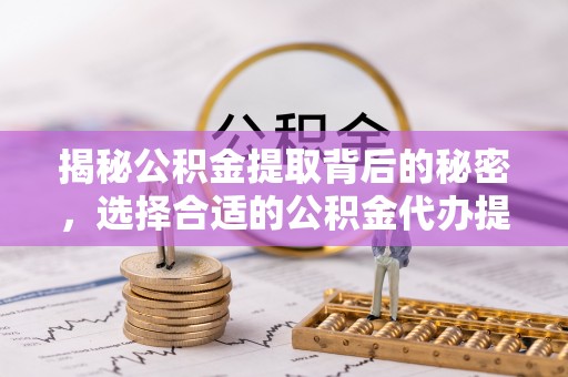 临潼揭秘公积金提取背后的秘密，选择合适的公积金代办提取公司是关键