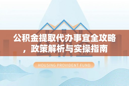 临潼公积金提取代办事宜全攻略，政策解析与实操指南