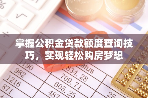临潼掌握公积金贷款额度查询技巧，实现轻松购房梦想
