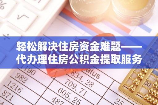 临潼轻松解决住房资金难题——代办理住房公积金提取服务详解