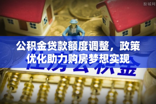 临潼公积金贷款额度调整，政策优化助力购房梦想实现