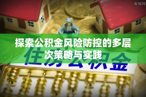 临潼探索公积金风险防控的多层次策略与实践