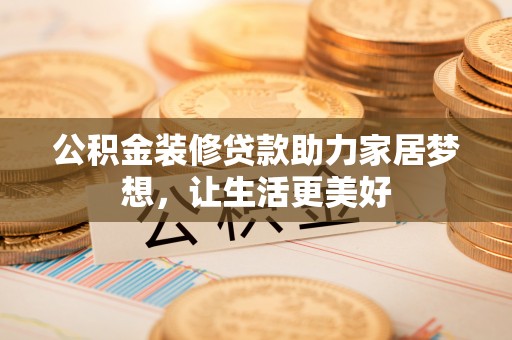 临潼公积金装修贷款助力家居梦想，让生活更美好