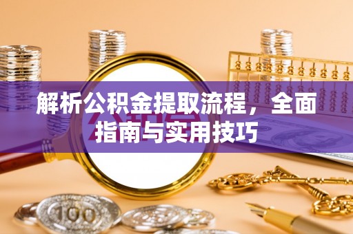 临潼解析公积金提取流程，全面指南与实用技巧