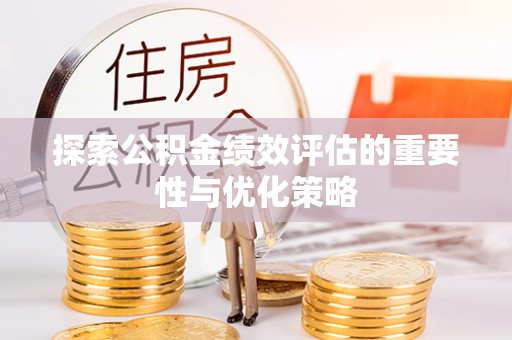 临潼探索公积金绩效评估的重要性与优化策略