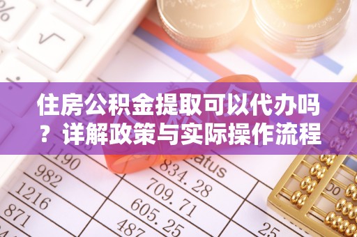 临潼住房公积金提取可以代办吗？详解政策与实际操作流程