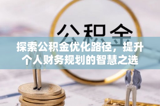 临潼探索公积金优化路径，提升个人财务规划的智慧之选