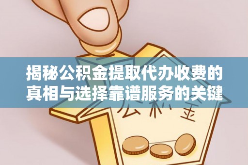 临潼揭秘公积金提取代办收费的真相与选择靠谱服务的关键