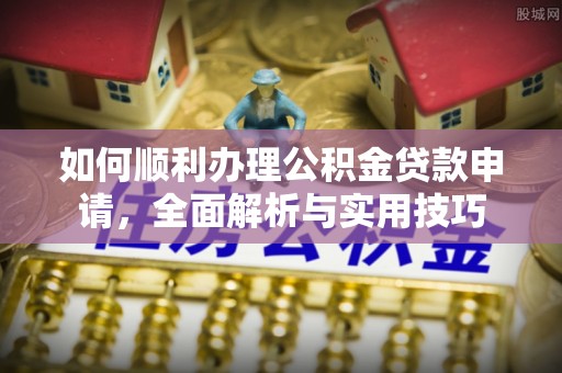 临潼如何顺利办理公积金贷款申请，全面解析与实用技巧