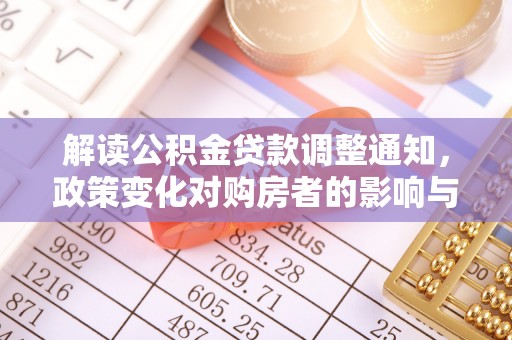 临潼解读公积金贷款调整通知，政策变化对购房者的影响与应对策略