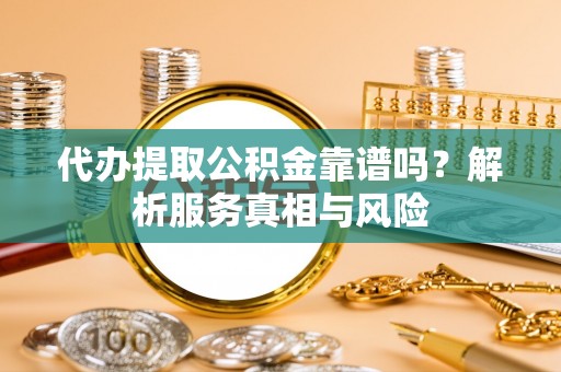 临潼代办提取公积金靠谱吗？解析服务真相与风险