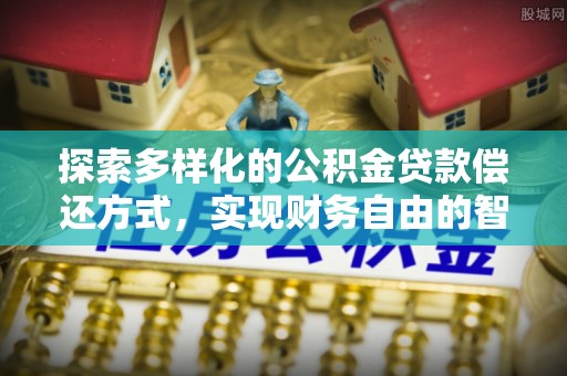临潼探索多样化的公积金贷款偿还方式，实现财务自由的智慧选择