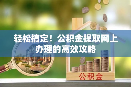 临潼轻松搞定！公积金提取网上办理的高效攻略