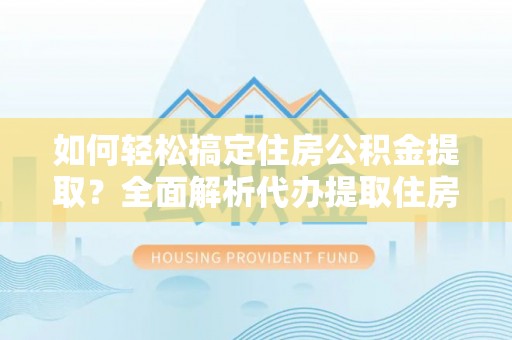 临潼如何轻松搞定住房公积金提取？全面解析代办提取住房公积金流程