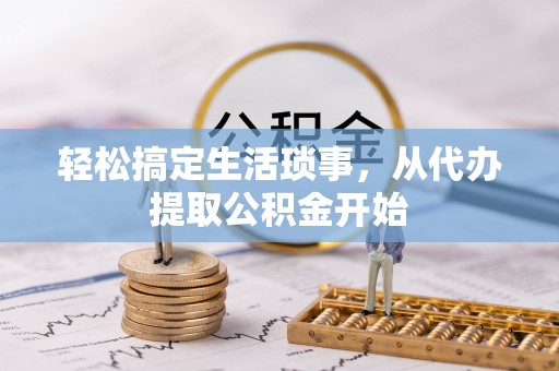 临潼轻松搞定生活琐事，从代办提取公积金开始