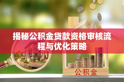 临潼揭秘公积金贷款资格审核流程与优化策略
