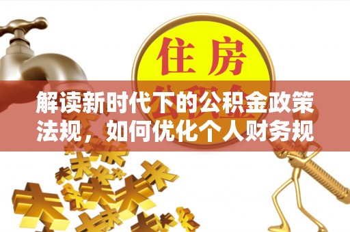 临潼解读新时代下的公积金政策法规，如何优化个人财务规划