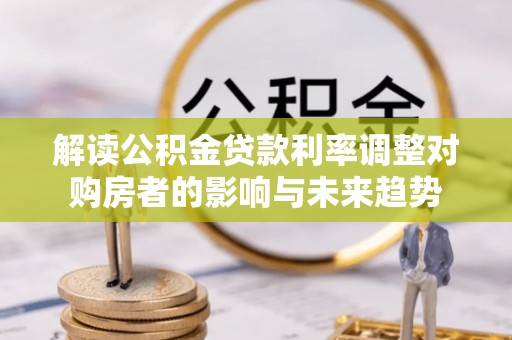 临潼解读公积金贷款利率调整对购房者的影响与未来趋势