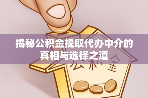 临潼揭秘公积金提取代办中介的真相与选择之道