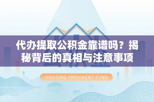 临潼代办提取公积金靠谱吗？揭秘背后的真相与注意事项