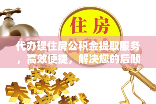 临潼代办理住房公积金提取服务，高效便捷，解决您的后顾之忧