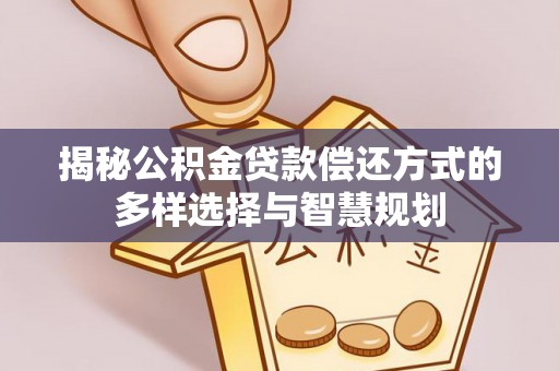 临潼揭秘公积金贷款偿还方式的多样选择与智慧规划