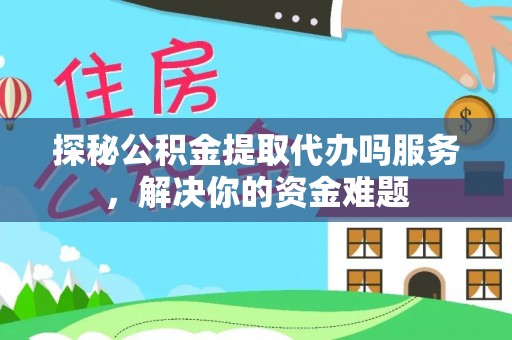 临潼探秘公积金提取代办吗服务，解决你的资金难题