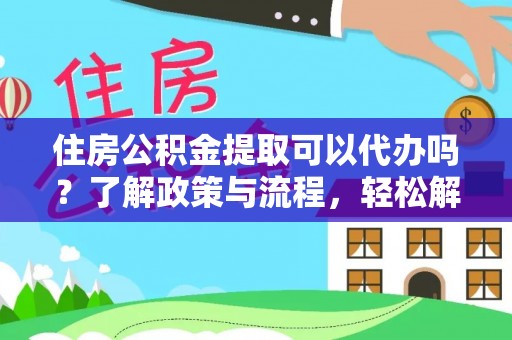 临潼住房公积金提取可以代办吗？了解政策与流程，轻松解决你的疑问