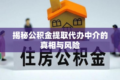 临潼揭秘公积金提取代办中介的真相与风险
