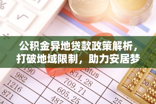 临潼公积金异地贷款政策解析，打破地域限制，助力安居梦想