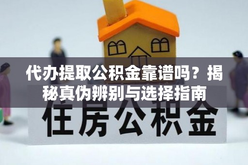 临潼代办提取公积金靠谱吗？揭秘真伪辨别与选择指南