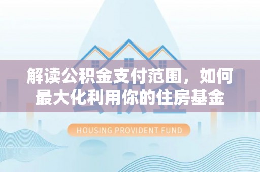 临潼解读公积金支付范围，如何最大化利用你的住房基金