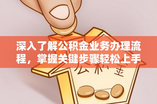 临潼深入了解公积金业务办理流程，掌握关键步骤轻松上手