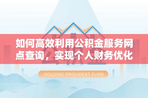 临潼如何高效利用公积金服务网点查询，实现个人财务优化