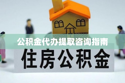 临潼公积金代办提取咨询指南