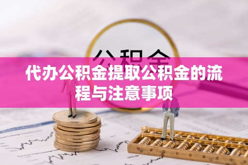 临潼代办公积金提取公积金的流程与注意事项