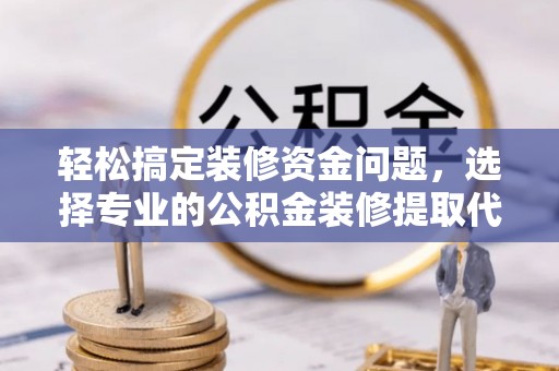 临潼轻松搞定装修资金问题，选择专业的公积金装修提取代办服务