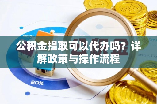 临潼公积金提取可以代办吗？详解政策与操作流程